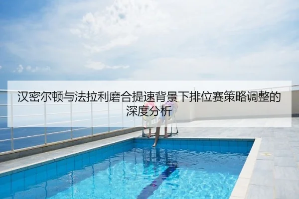 汉密尔顿与法拉利磨合提速背景下排位赛策略调整的深度分析