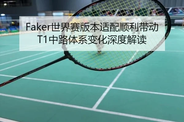 Faker世界赛版本适配顺利带动T1中路体系变化深度解读