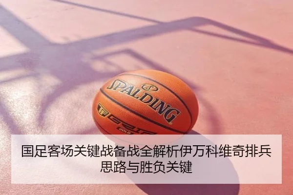 国足客场关键战备战全解析伊万科维奇排兵思路与胜负关键