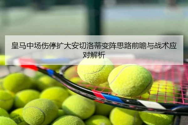 皇马中场伤停扩大安切洛蒂变阵思路前瞻与战术应对解析